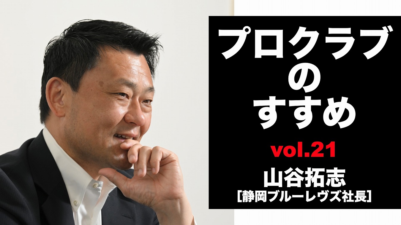 【連載】プロクラブのすすめ㉑ 山谷拓志社長[静岡ブルーレヴズ]　なりたい姿から逆算できるリーグへ。