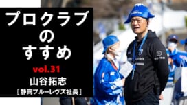 【連載】プロクラブのすすめ㉛ 山谷拓志社長[静岡ブルーレヴズ]　静岡やブルーレヴ..